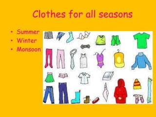 Clothes for all seasons
• Summer
• Winter
• Monsoon
 