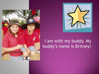 I am with my buddy. My buddy’s name is Britney! 