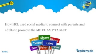 How HCL used social media to connect with parents and
adults to promote the ME CHAMP TABLET

 