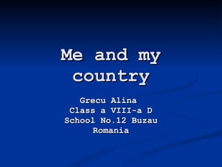 Me and my country Grecu Alina  Class a VIII-a D School No.12 Buzau Romania 