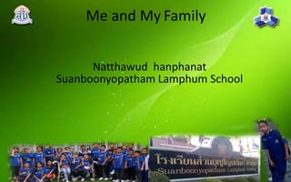 Me and My Family
Natthawud  hanphanat
Suanboonyopatham Lamphum School
 