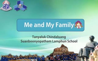 Me and My Family
Tanyaluk Chindaluang
Suanboonyopatham Lamphun School
 