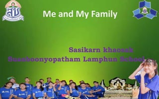 Me and My Family
Sasikarn khaosak
Suanboonyopatham Lamphun School
 