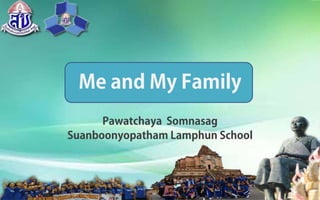 Me and My Family
Pawatchaya Somnasag
Suanboonyopatham Lamphun School
 