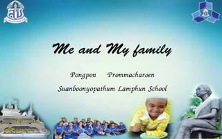 Me and My family
Pongpon Prommacharoen
Suanboonyopathum Lamphun School
 
