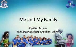 Me and My Family
Opagun Siruen
Suanboonyopatham Lamphun School
 
