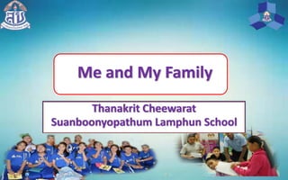 Me and My Family
Thanakrit Cheewarat
Suanboonyopathum Lamphun School
 