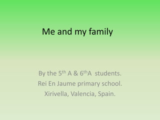 Me and my family



By the 5th A & 6thA students.
Rei En Jaume primary school.
  Xirivella, Valencia, Spain.
 