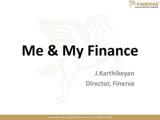 Me & My Finance J.Karthikeyan Director, Finerva 