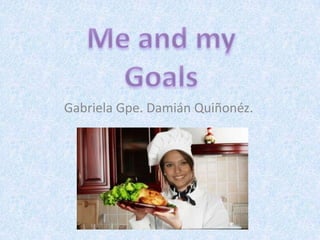 Me and my Goals Gabriela Gpe. Damián Quiñonéz. 