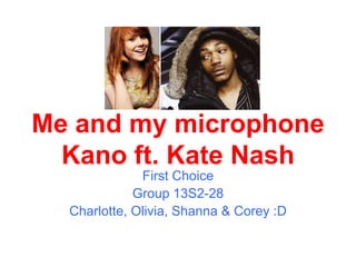 Me and my microphone Kano ft. Kate Nash First Choice Group 13S2-28 Charlotte, Olivia, Shanna & Corey :D 