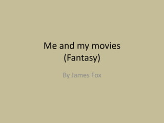 Me and my movies
(Fantasy)
By James Fox
 