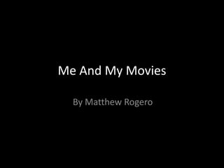 Me And My Movies
By Matthew Rogero
 