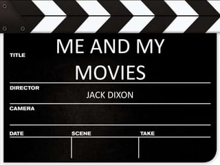 ME AND MY
MOVIES
JACK DIXON
 