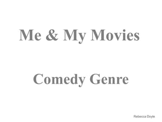 Me & My Movies
Comedy Genre
Rebecca Doyle
 