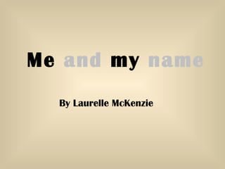 Me  and  my   name By Laurelle McKenzie 
