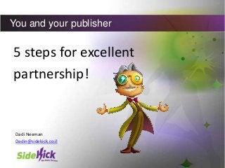 You and your publisher

5 steps for excellent
partnership!

Dadi Neeman
Dadin@sidekick.co.il

 