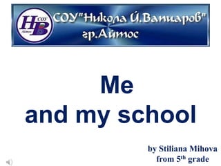 Me
and my school
         by Stiliana Mihova
           from 5th grade
 
