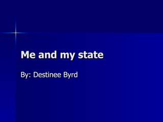 Me and my state By: Destinee Byrd 