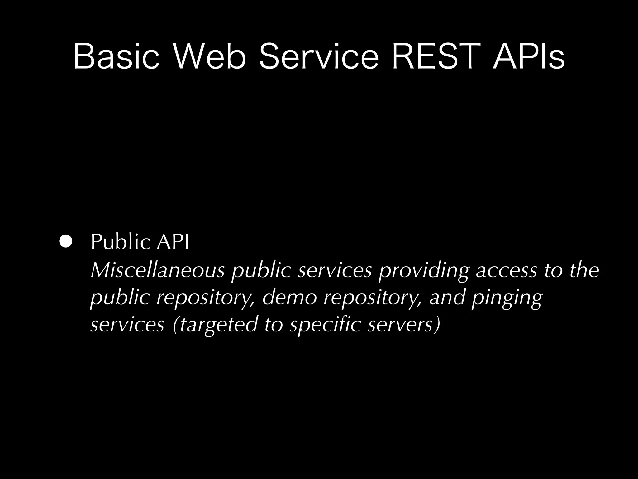 •   Public API
    Miscellaneous public services providing access to the
    public repository, demo repository, and pinging
    services (targeted to speciﬁc servers)
 
