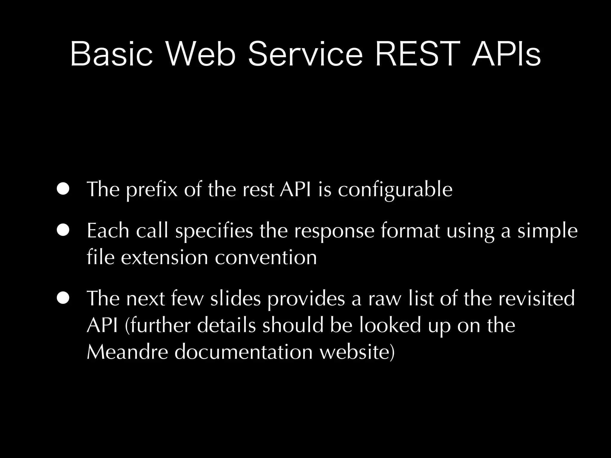 •   The preﬁx of the rest API is conﬁgurable

•   Each call speciﬁes the response format using a simple
    ﬁle extension convention

•   The next few slides provides a raw list of the revisited
    API (further details should be looked up on the
    Meandre documentation website)
 