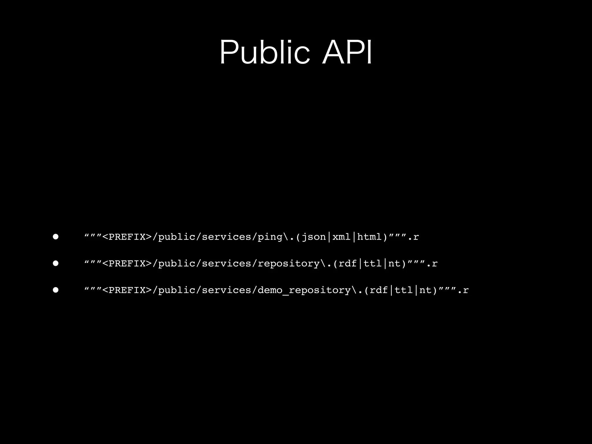 •   “””<PREFIX>/public/services/ping.(json|xml|html)”””.r

•   “””<PREFIX>/public/services/repository.(rdf|ttl|nt)”””.r

•   “””<PREFIX>/public/services/demo_repository.(rdf|ttl|nt)”””.r
 