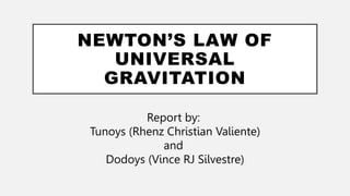 NEWTON’S LAW OF
UNIVERSAL
GRAVITATION
Report by:
Tunoys (Rhenz Christian Valiente)
and
Dodoys (Vince RJ Silvestre)
 
