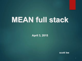 1
MEAN full stack
April 3, 2015
scott lee
 