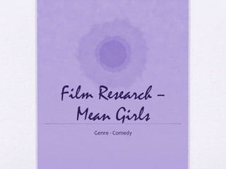Film Research –
Mean Girls
Genre - Comedy
 