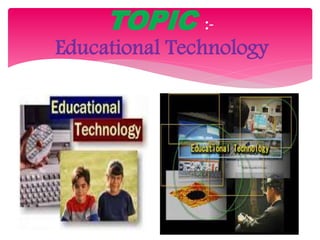 TOPIC :-
Educational Technology
 
