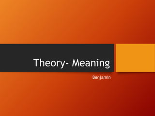 Theory- Meaning
Benjamin
 