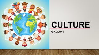 CULTURE
GROUP 4
 
