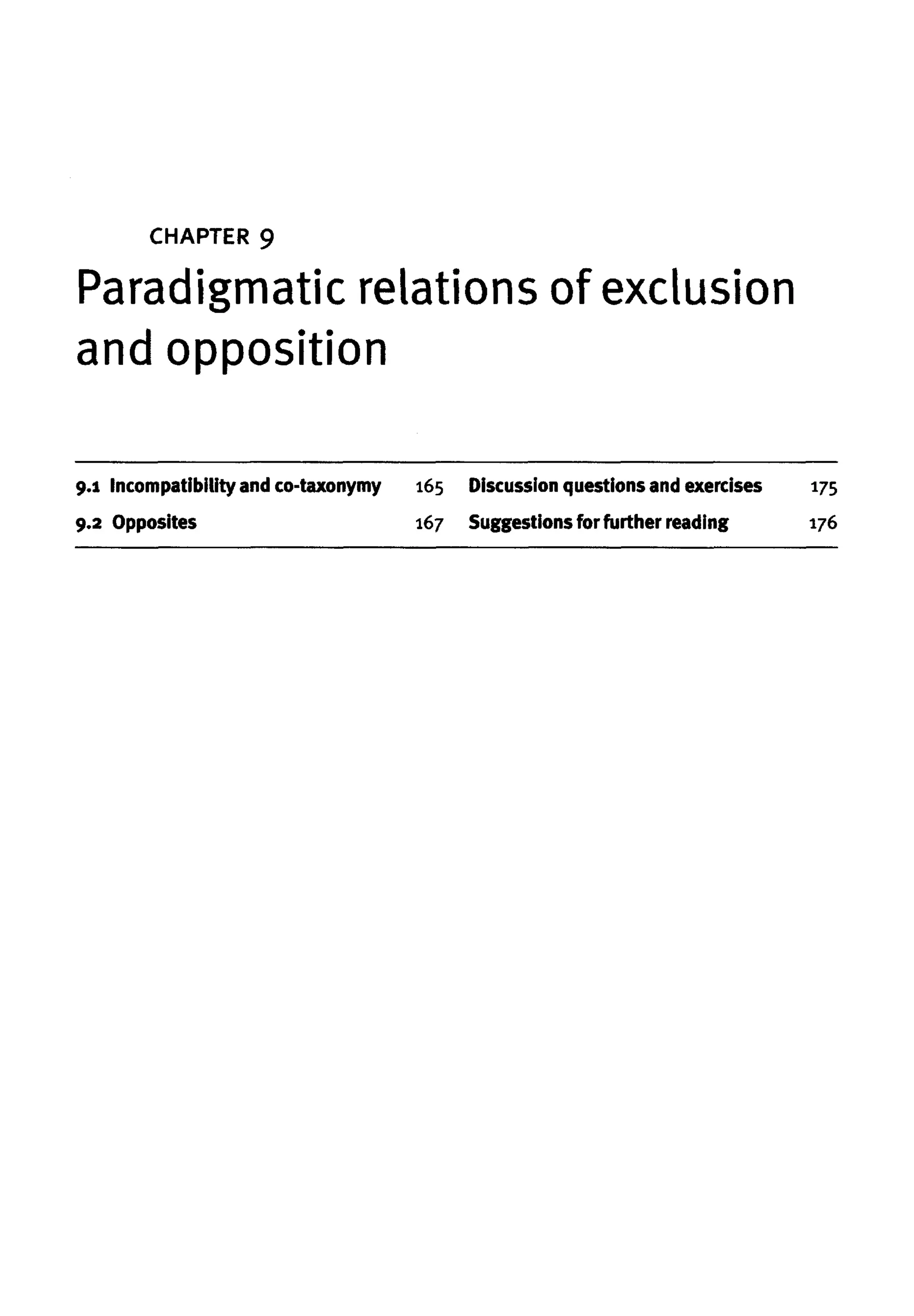 CHAPTER 9
Paradigmatic relations of exclusion
and opposition
9.1
9.2
Incompatibility and co-taxonymy
Opposites
165
167
Discussion questions and exercises
Suggestions forfurther reading
175
176
 