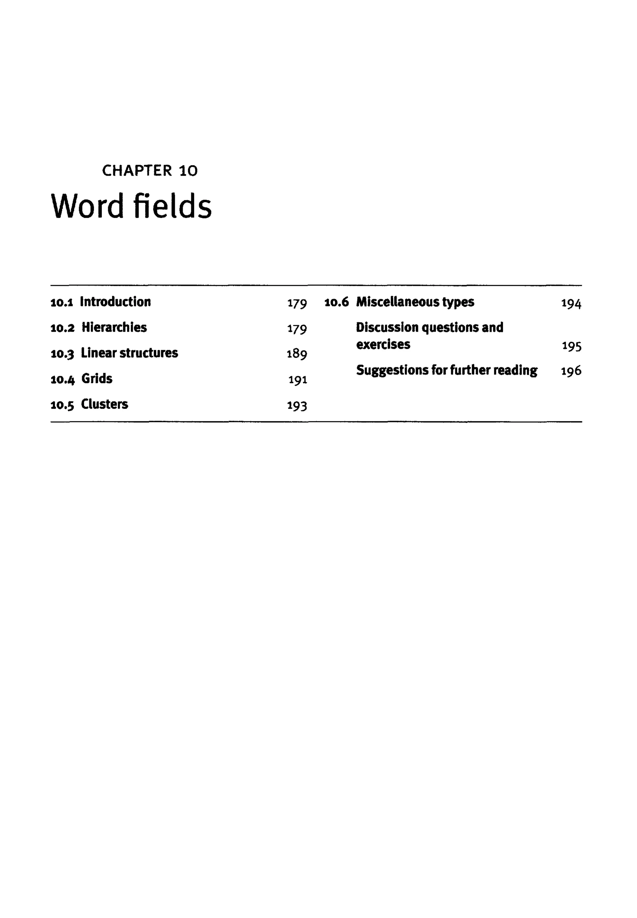 10.1 Introduction
10.2 Hierarchies
10.3 Linear structures
10.4 Grids
10.5 Clusters
179
179
189
191
193
10.6 Miscellaneous types
Discussion questions and
exercises
Suggestions for further reading
194
195
196
CHAPTER 10
Word fields
 