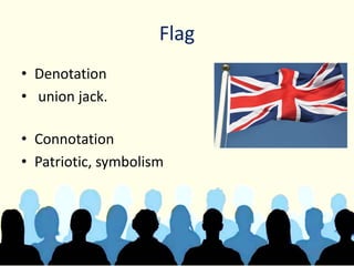 Flag
• Denotation
• union jack.
• Connotation
• Patriotic, symbolism
 