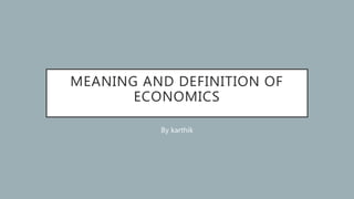 MEANING AND DEFINITION OF
ECONOMICS
By karthik
 