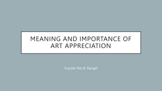 MEANING AND IMPORTANCE OF
ART APPRECIATION
Kryzzle Tritz B. Dangel
 