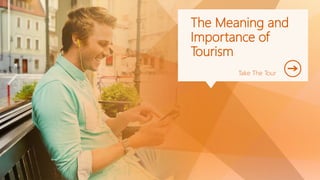 Take The Tour
The Meaning and
Importance of
Tourism
 