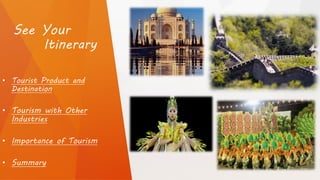 See Your
Itinerary
• Tourist Product and
Destination
• Tourism with Other
Industries
• Importance of Tourism
• Summary
 