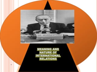 .
MEANING AND
NATURE OF
INTERNATIONAL
RELATIONS
MEANING AND
NATURE OF
INTERNATIONAL
RELATIONS
 