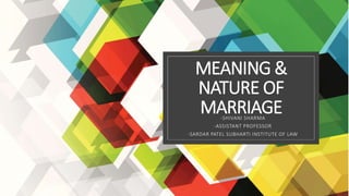 MEANING &
NATURE OF
MARRIAGE-SHIVANI SHARMA
-ASSISTANT PROFESSOR
-SARDAR PATEL SUBHARTI INSTITUTE OF LAW
 
