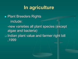  Plant Breeders Rights
include:
-new varieties all plant species (except
algae and bacteria)
 Indian plant value and farmer right bill
,1999
In agriculture
 