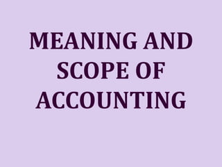 MEANING AND
SCOPE OF
ACCOUNTING
 