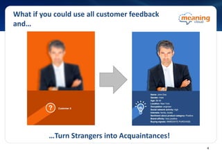 What if you could use all customer feedback
and…
…Turn Strangers into Acquaintances!
4
 