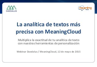La analítica de textos más
precisa con MeaningCloud
Multiplica la exactitud de tu analítica de texto
con nuestras herramientas de personalización
Webinar Daedalus / MeaningCloud, 12 de mayo de 2015
 