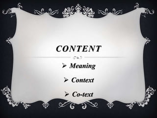 CONTENT
 Meaning
 Context
 Co-text
 