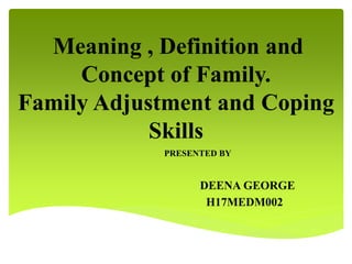 Meaning , Definition and
Concept of Family.
Family Adjustment and Coping
Skills
PRESENTED BY
DEENA GEORGE
H17MEDM002
 