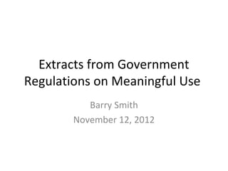 Extracts from Government
Regulations on Meaningful Use
Barry Smith
November 12, 2012
 