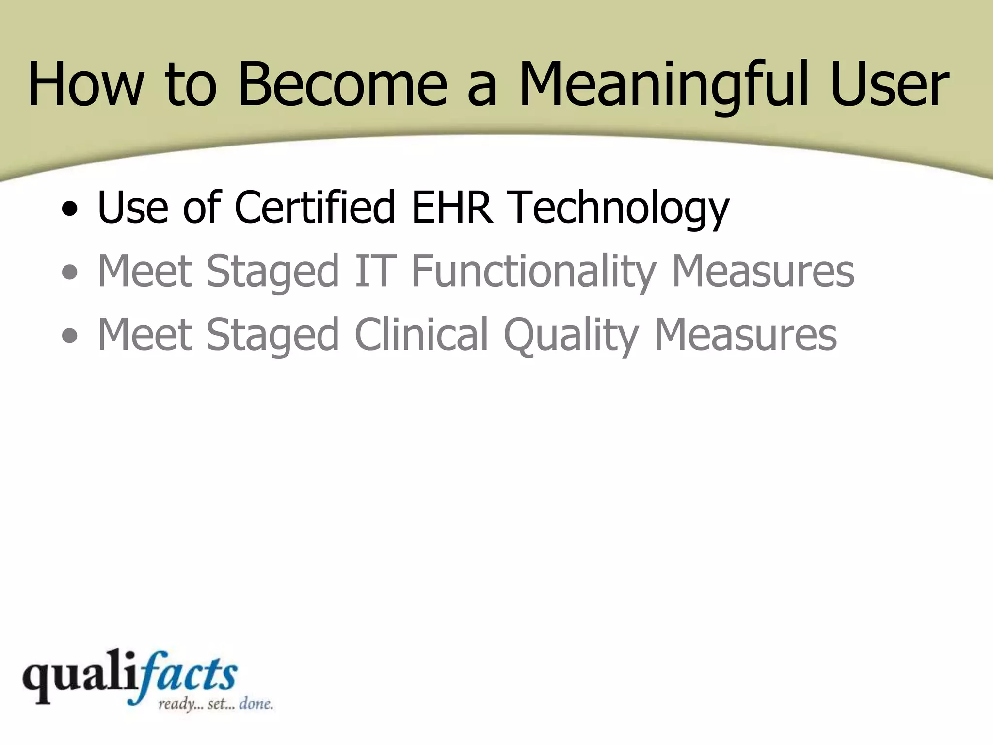 How to Become a Meaningful User
• Use of Certified EHR Technology
• Meet Staged IT Functionality Measures
• Meet Staged Clinical Quality Measures
 