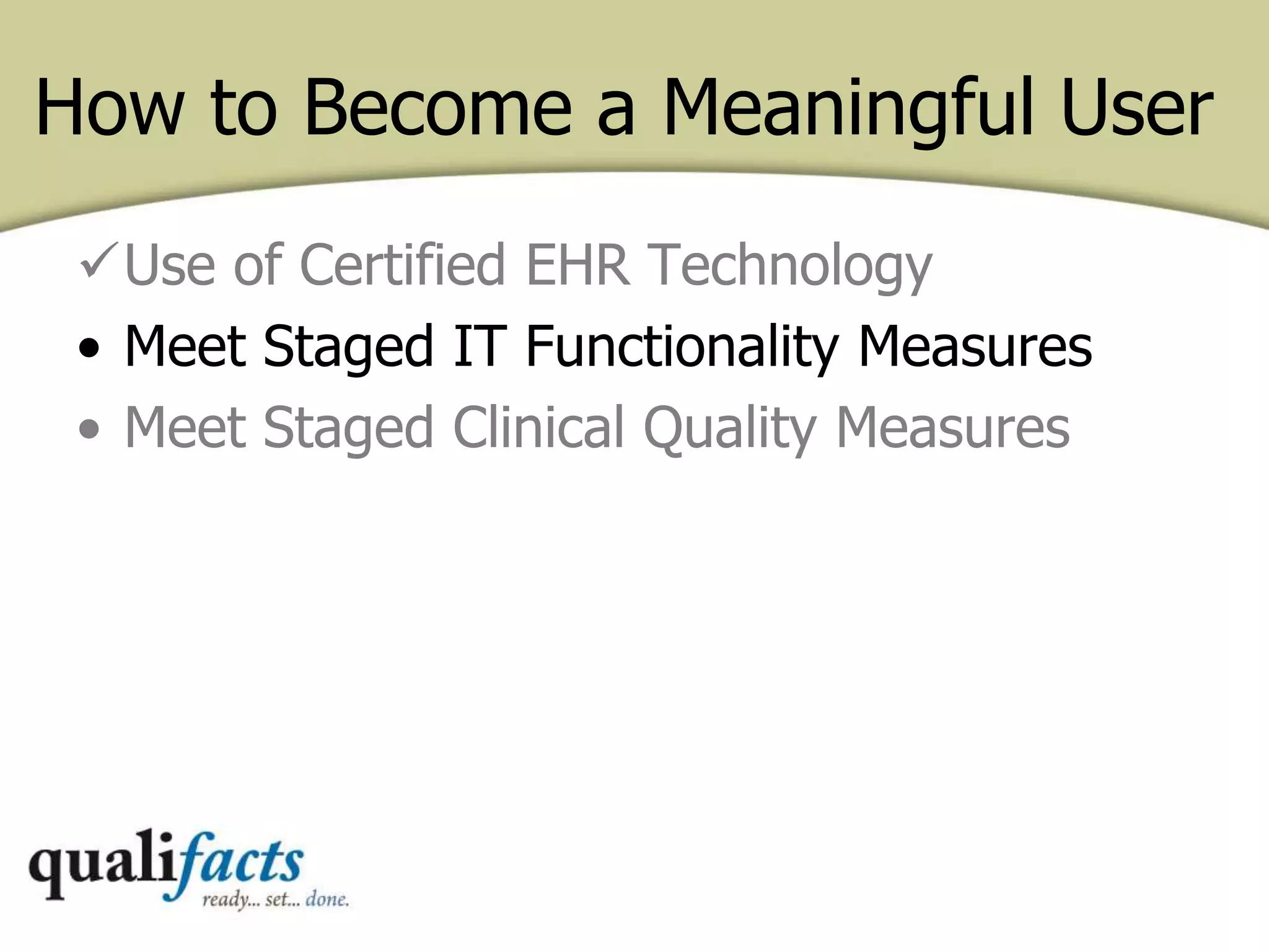 How to Become a Meaningful User
Use of Certified EHR Technology
• Meet Staged IT Functionality Measures
• Meet Staged Clinical Quality Measures
 